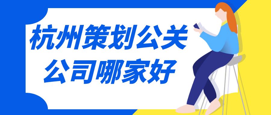 杭州策劃公關(guān)公司哪家好？這份指南助你選擇